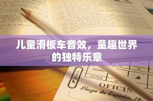 儿童滑板车音效，童趣世界的独特乐章