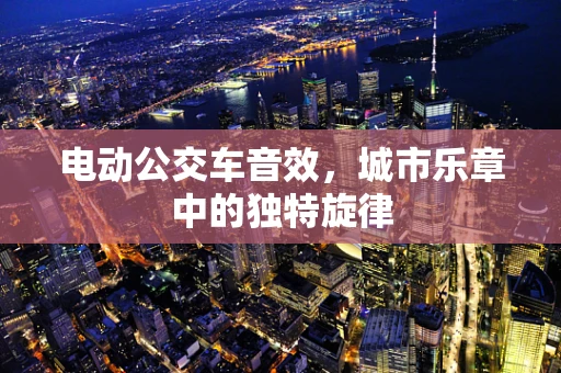 电动公交车音效，城市乐章中的独特旋律