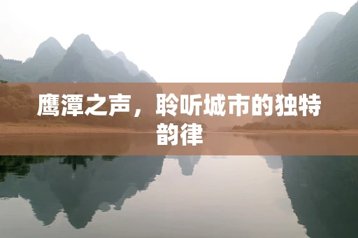 鹰潭之声，聆听城市的独特韵律