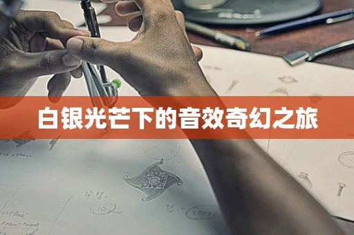 白银光芒下的音效奇幻之旅