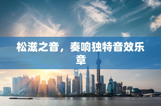 松滋之音，奏响独特音效乐章