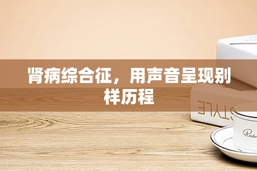 肾病综合征，用声音呈现别样历程