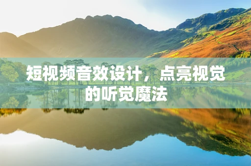 短视频音效设计，点亮视觉的听觉魔法