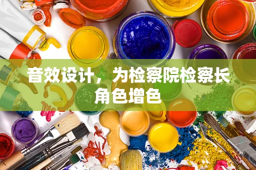 音效设计，为检察院检察长角色增色