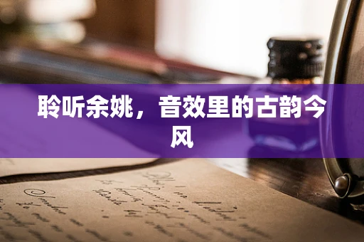 聆听余姚，音效里的古韵今风