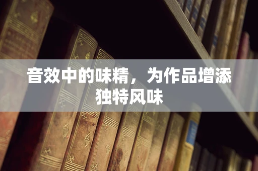 音效中的味精，为作品增添独特风味
