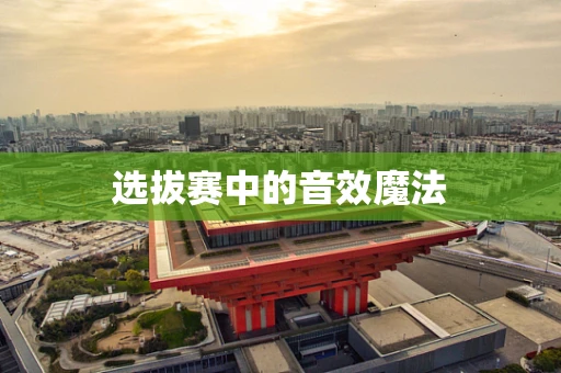 选拔赛中的音效魔法