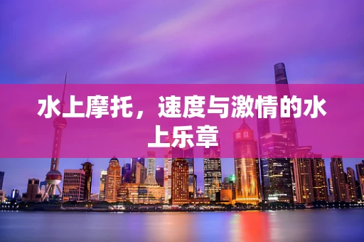 水上摩托，速度与激情的水上乐章