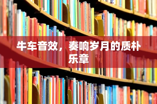 牛车音效，奏响岁月的质朴乐章