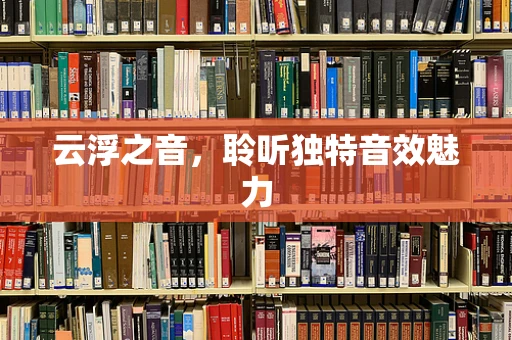 云浮之音，聆听独特音效魅力