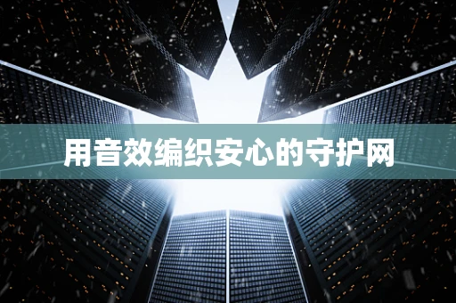 用音效编织安心的守护网