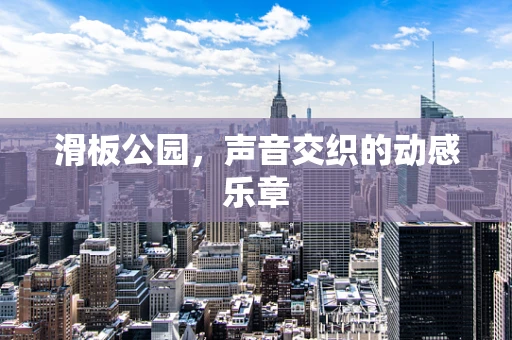滑板公园，声音交织的动感乐章