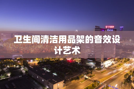 卫生间清洁用品架的音效设计艺术