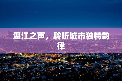 湛江之声，聆听城市独特韵律