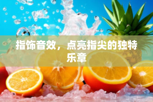 指饰音效，点亮指尖的独特乐章