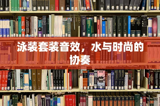 泳装套装音效，水与时尚的协奏