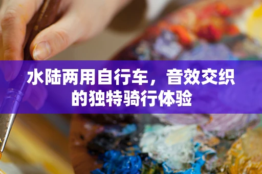 水陆两用自行车，音效交织的独特骑行体验