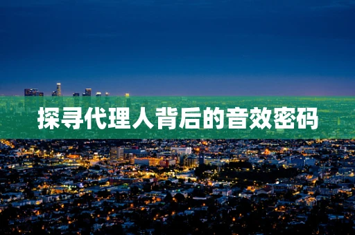 探寻代理人背后的音效密码