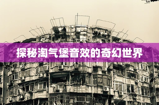 探秘淘气堡音效的奇幻世界