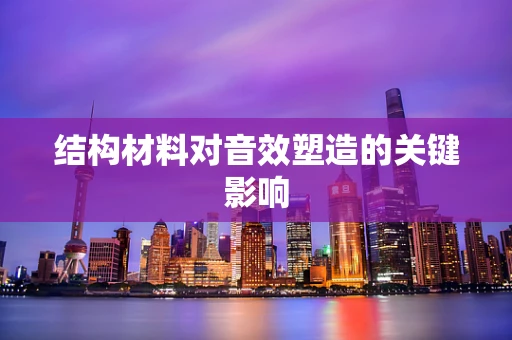 结构材料对音效塑造的关键影响