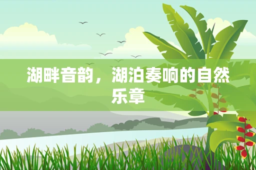湖畔音韵，湖泊奏响的自然乐章