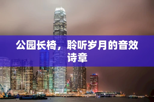 公园长椅，聆听岁月的音效诗章