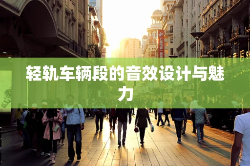 轻轨车辆段的音效设计与魅力