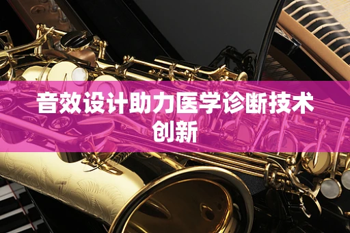 音效设计助力医学诊断技术创新