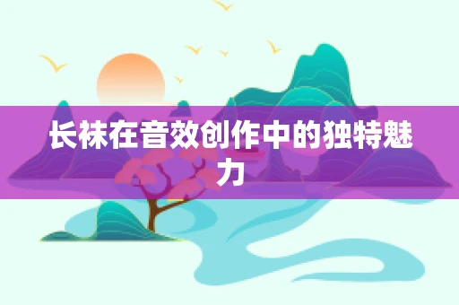 长袜在音效创作中的独特魅力