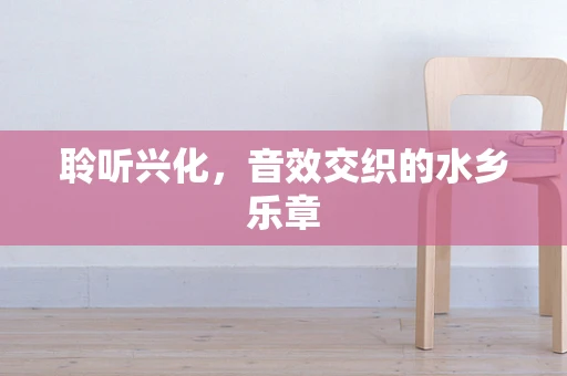 聆听兴化，音效交织的水乡乐章