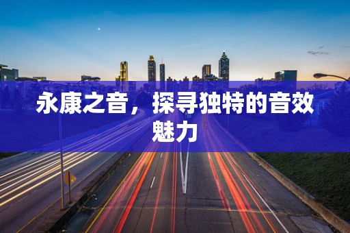 永康之音，探寻独特的音效魅力