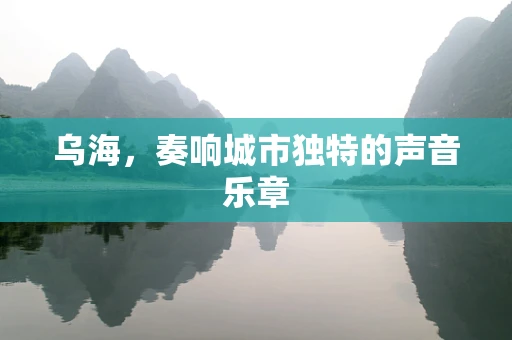乌海，奏响城市独特的声音乐章