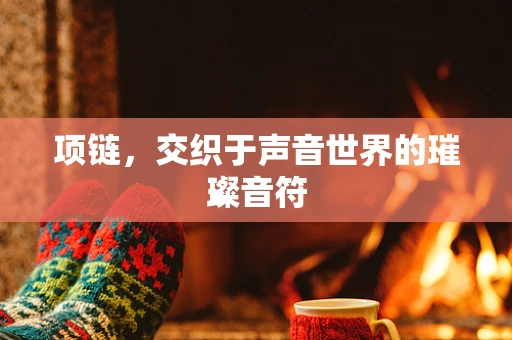 项链，交织于声音世界的璀璨音符