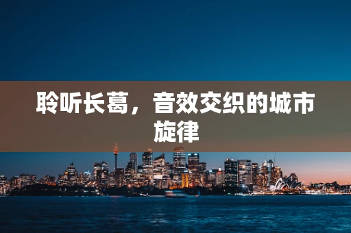 聆听长葛，音效交织的城市旋律