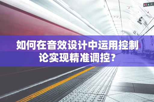 如何在音效设计中运用控制论实现精准调控？
