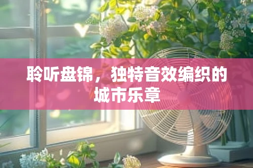 聆听盘锦，独特音效编织的城市乐章