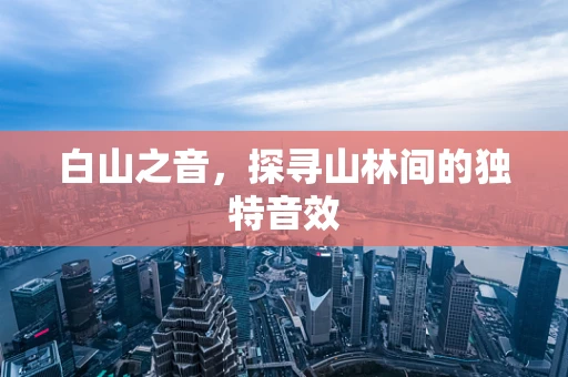 白山之音，探寻山林间的独特音效