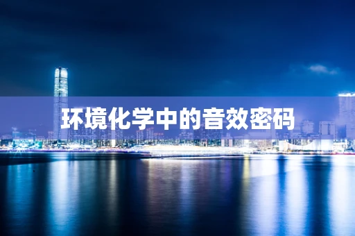 环境化学中的音效密码