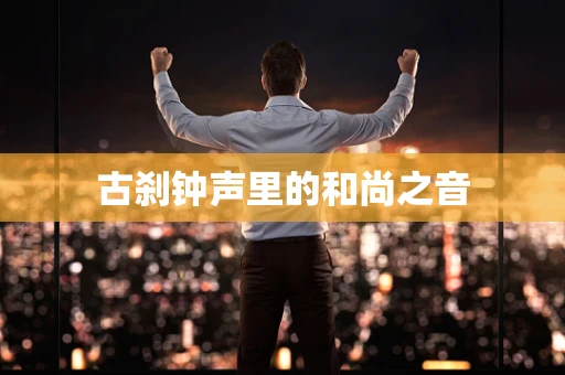 古刹钟声里的和尚之音
