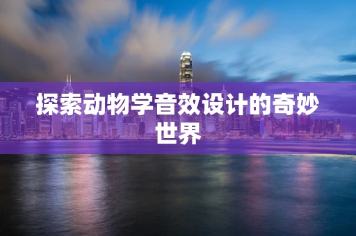 探索动物学音效设计的奇妙世界