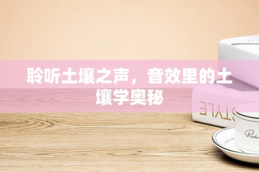 聆听土壤之声，音效里的土壤学奥秘
