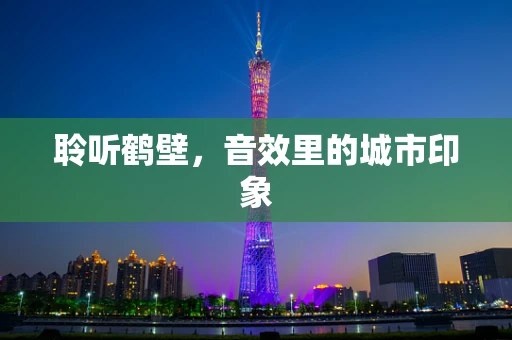 聆听鹤壁，音效里的城市印象