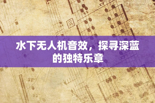 水下无人机音效，探寻深蓝的独特乐章
