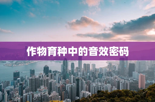 作物育种中的音效密码