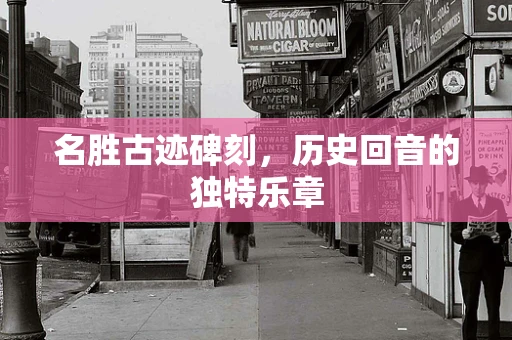 名胜古迹碑刻，历史回音的独特乐章