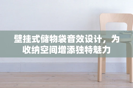 壁挂式储物袋音效设计，为收纳空间增添独特魅力
