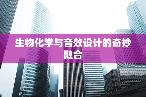 生物化学与音效设计的奇妙融合
