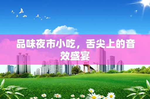 品味夜市小吃，舌尖上的音效盛宴