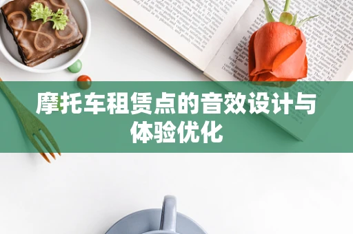 摩托车租赁点的音效设计与体验优化