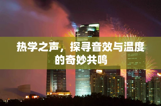 热学之声，探寻音效与温度的奇妙共鸣